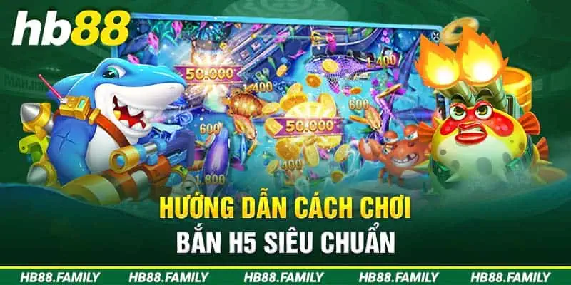 Hướng dẫn cách chơi Bắn cá H5 siêu chuẩn 2024