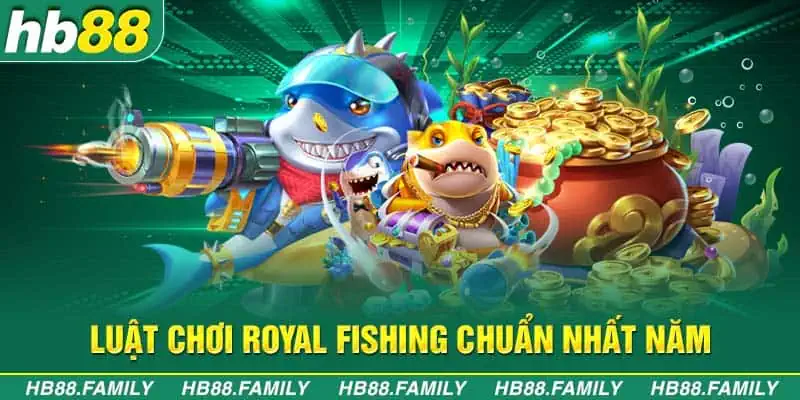 Luật chơi Royal Fishing chuẩn nhất năm        