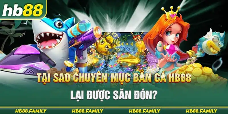 Tại sao chuyên mục bắn cá HB88 lại được săn đón?