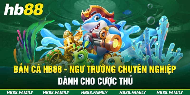 Bắn Cá H5 HB88 - Ngư Trường Chuyên Nghiệp Cho Cược Thủ