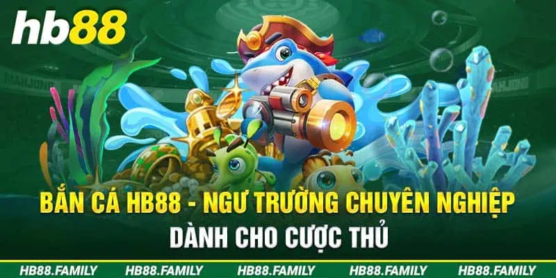 Bắn Cá H5 HB88 - Ngư Trường Chuyên Nghiệp Cho Cược Thủ