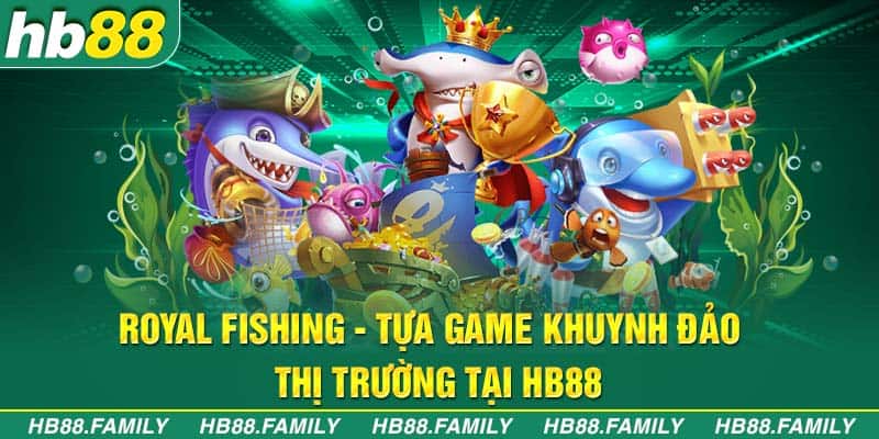 Royal Fishing - Tựa game khuynh đảo thị trường tại HB88